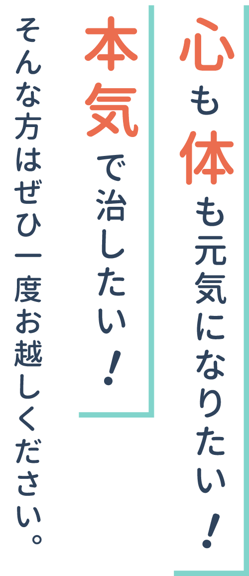 心も体も元気になりたい!本気で治したい!そんな方はぜひ一度お越しください。